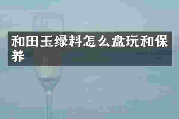 和田玉绿料怎么盘玩和保养