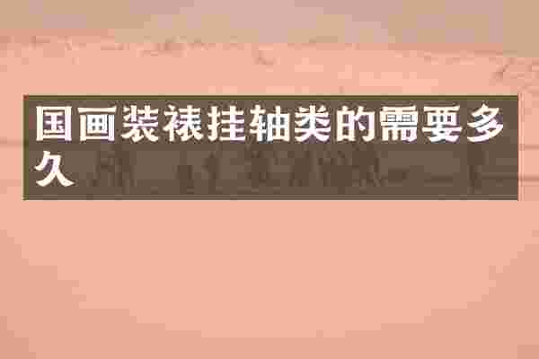 国画装裱挂轴类的需要多久