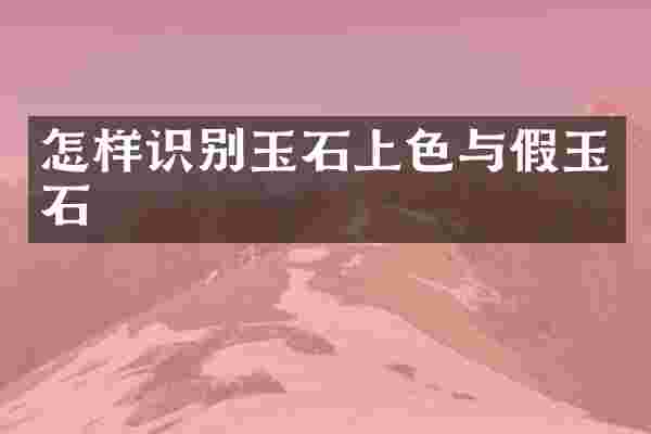 怎样识别玉石上色与假玉石