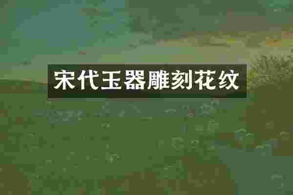 宋代玉器雕刻花纹