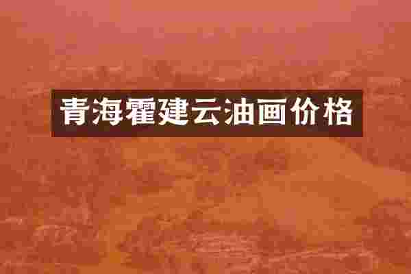 青海霍建云油画价格