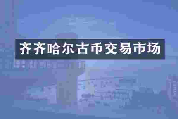 齐齐哈尔古币交易市场