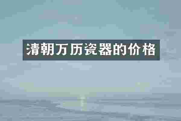 清朝万历瓷器的价格