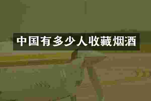 中国有多少人收藏烟酒