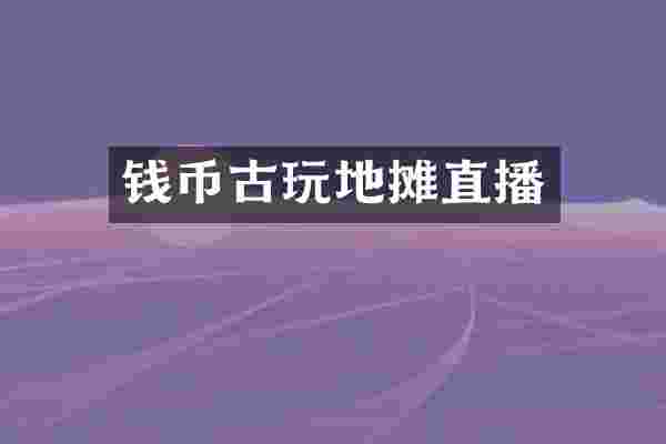 钱币古玩地摊直播
