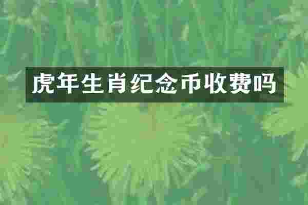 虎年生肖纪念币收费吗