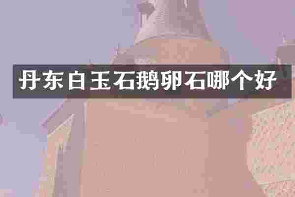 丹东白玉石鹅卵石哪个好