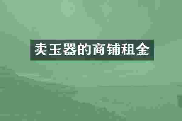 卖玉器的商铺租金
