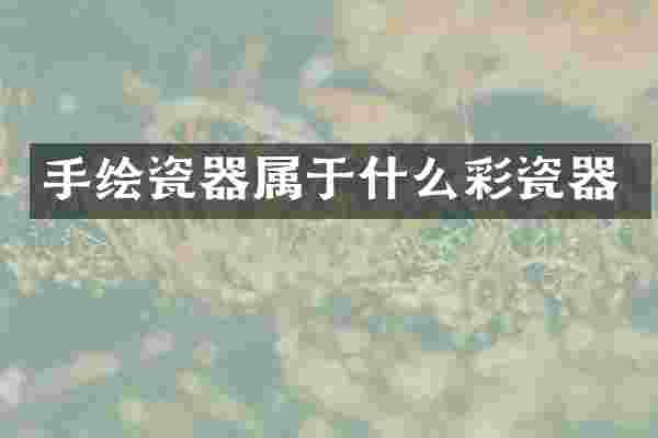 手绘瓷器属于什么彩瓷器