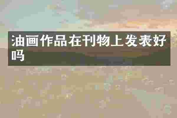 油画作品在刊物上发表好吗