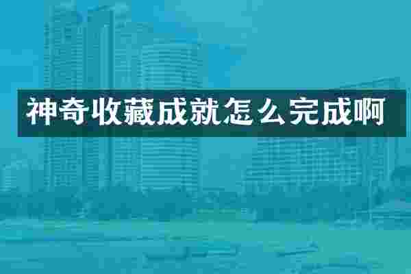 神奇收藏成就怎么完成啊