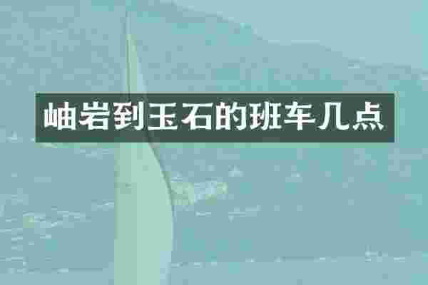 岫岩到玉石的班车几点