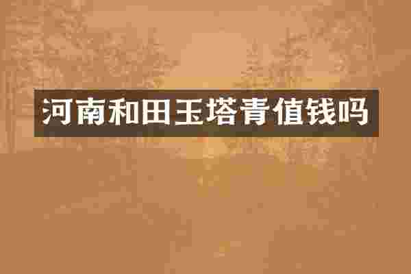 河南和田玉塔青值钱吗