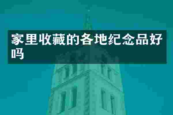 家里收藏的各地纪念品好吗