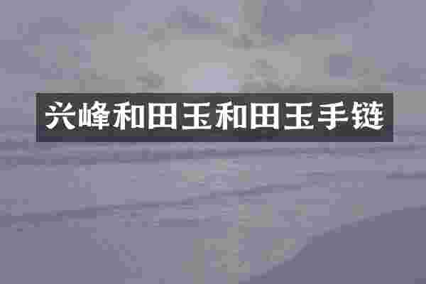 兴峰和田玉和田玉手链