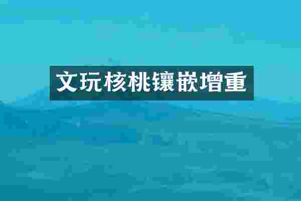 文玩核桃镶嵌增重