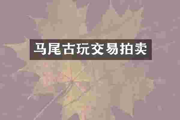 马尾古玩交易拍卖