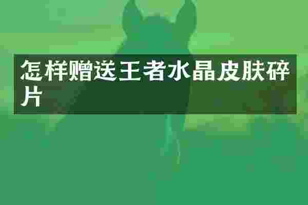 怎样赠送王者水晶皮肤碎片
