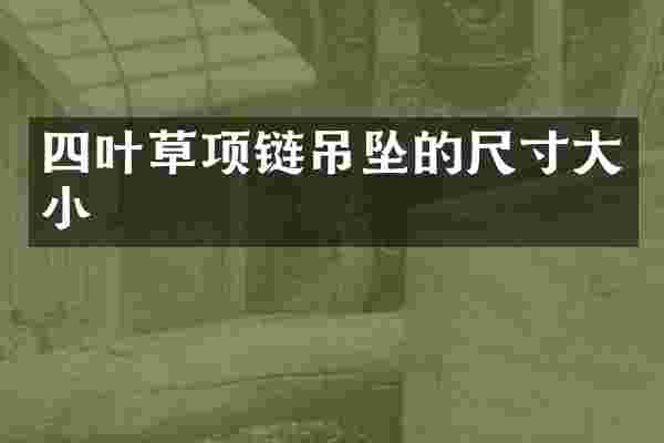 四叶草项链吊坠的尺寸大小