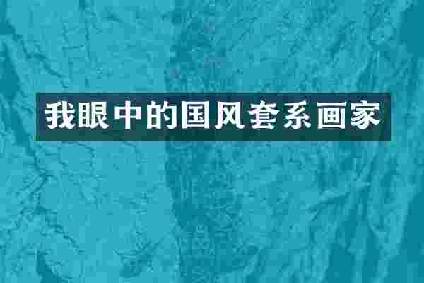 我眼中的国风套系画家
