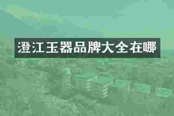澄江玉器品牌大全在哪