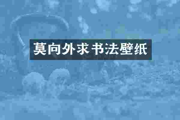莫向外求书法壁纸