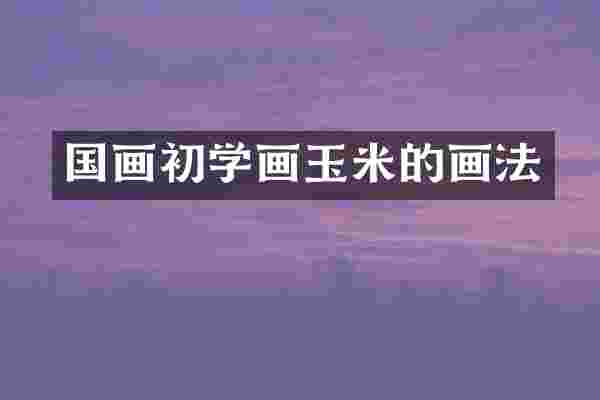 国画初学画玉米的画法