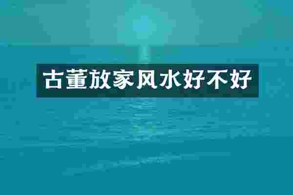 古董放家风水好不好