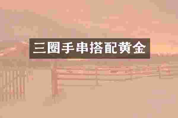 三圈手串搭配黄金