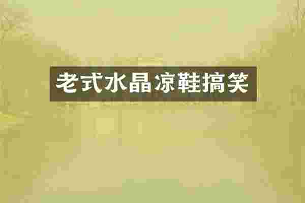 老式水晶凉鞋搞笑