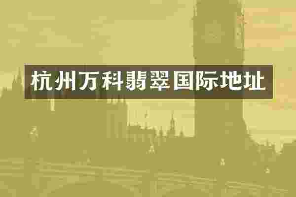 杭州万科翡翠国际地址
