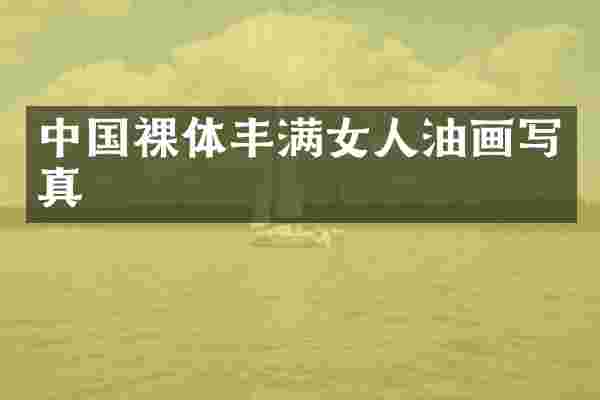 中国裸体丰满女人油画写真