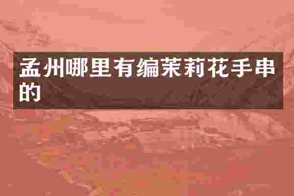 孟州哪里有编茉莉花手串的