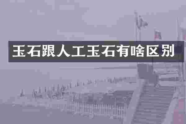 玉石跟人工玉石有啥区别