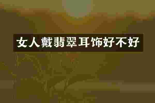 女人戴翡翠耳饰好不好