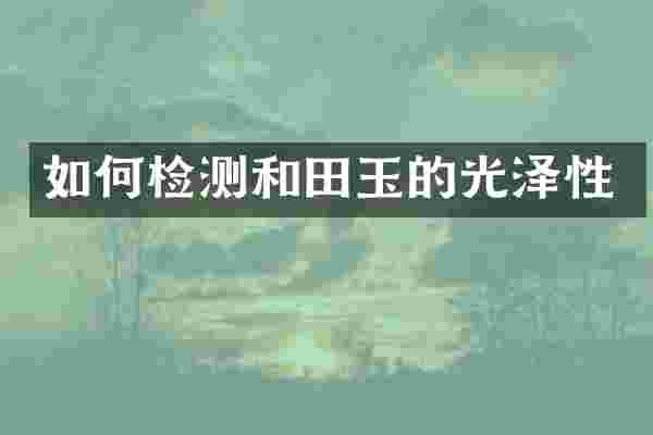 如何检测和田玉的光泽性