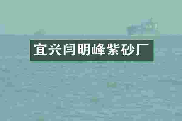 宜兴闫明峰紫砂厂