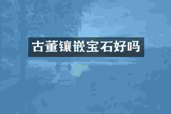 古董镶嵌宝石好吗