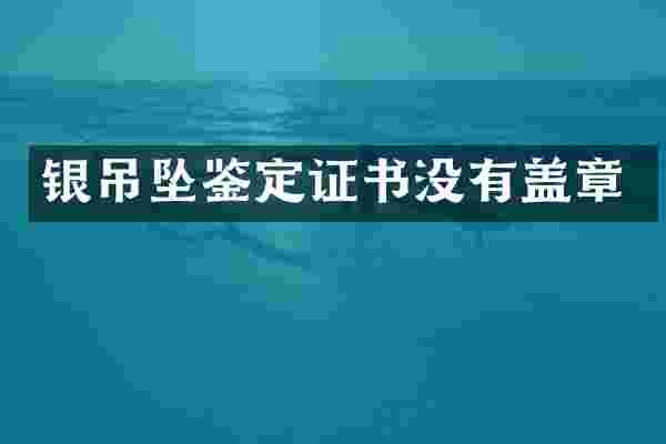 银吊坠鉴定证书没有盖章