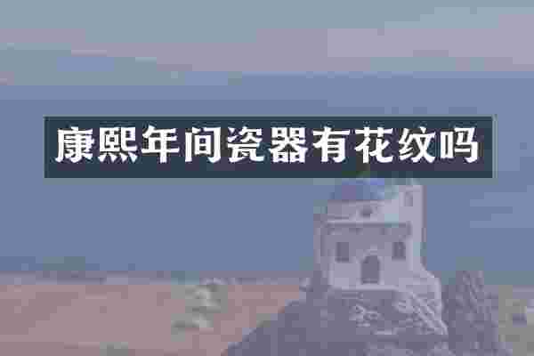 康熙年间瓷器有花纹吗