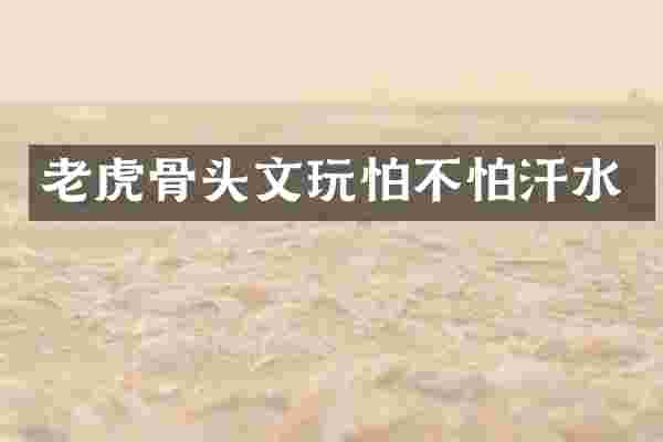 老虎骨头文玩怕不怕汗水