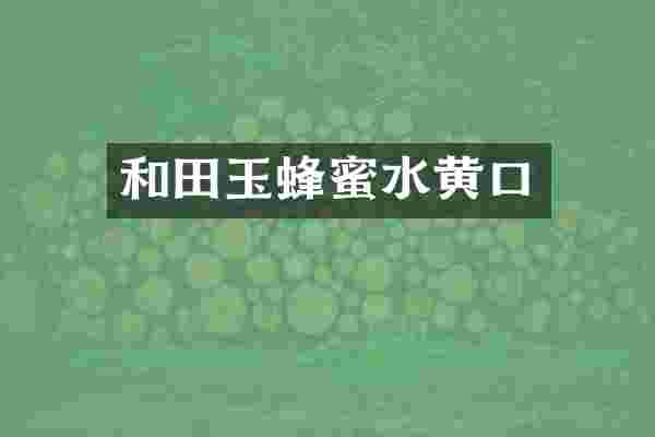 和田玉蜂蜜水黄口