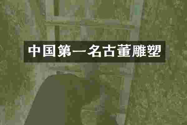 中国第一名古董雕塑