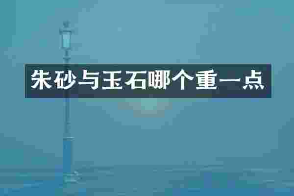 朱砂与玉石哪个重一点