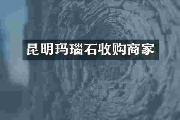 昆明玛瑙石收购商家