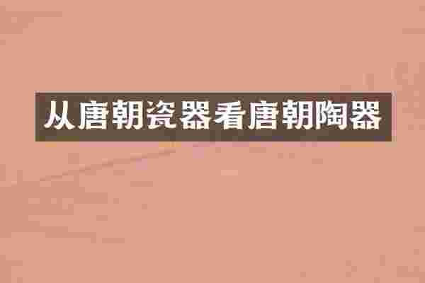 从唐朝瓷器看唐朝陶器