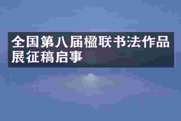 全国第八届楹联书法作品展征稿启事