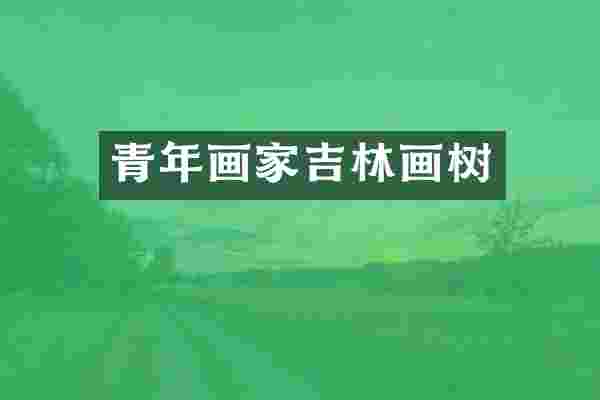 青年画家吉林画树