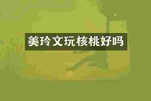 美玲文玩核桃好吗