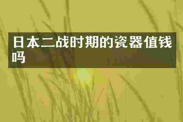 日本二战时期的瓷器值钱吗